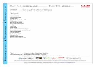 MOHAMMAD SAIF AHMAD AC180950844
Course on AutoCAD for Architects and Civil Engineers
Topics Covered
Project :
Concept/Software taught :
CERTIFIED IN :
Introduction to AutoCAD
Exploring GUI and Workspaces
Co-ordinate systems
Drafting Basic Geometry Shapes in AutoCAD
Drafting settings and Drawing tools
Modify tools and Object properties
Advanced Drafting and Modifying tools
Layer Management
Hatching utilities
Isometric drawings
Dimensioning, Table creation Technics, and leaders
Application of Blocks, Attributes, and External References
Object Linking and Embedding
Layout, Plot and Publish
Basic 3D modeling in AutoCAD
View creation from 3D
Introduction to AutoCAD Architecture
Project browser: Constructs, Elements, Views
Independent project work with expert assistance
AutoCAD for Architects and Civil Engineers