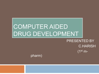 COMPUTER AIDED
DRUG DEVELOPMENT
PRESENTED BY
C.HARISH
(1st m-
pharm)
 