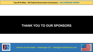 Top 40 Profiles - US Federal Government Contractors – 2023 WEBINAR SERIES
JSchaus & Associates – Washington DC – hello@JenniferSchaus.com
THANK YOU TO OUR SPONSORS
 