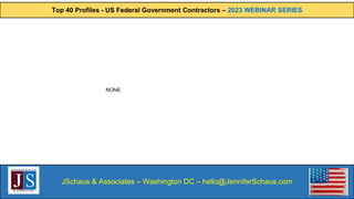 Top 40 Profiles - US Federal Government Contractors – 2023 WEBINAR SERIES
JSchaus & Associates – Washington DC – hello@JenniferSchaus.com
NONE
 