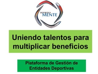 Uniendo talentos para
multiplicar beneficios
Plataforma de Gestión de
Entidades Deportivas

 