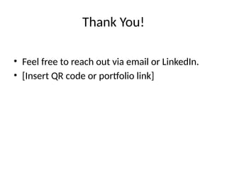 Thank You!
• Feel free to reach out via email or LinkedIn.
• [Insert QR code or portfolio link]
 