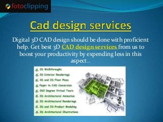Digital 3D CAD design should be done with proficient
help. Get best 3D CAD design services from us to
boost your productivity by expending less in this
aspect..
 
