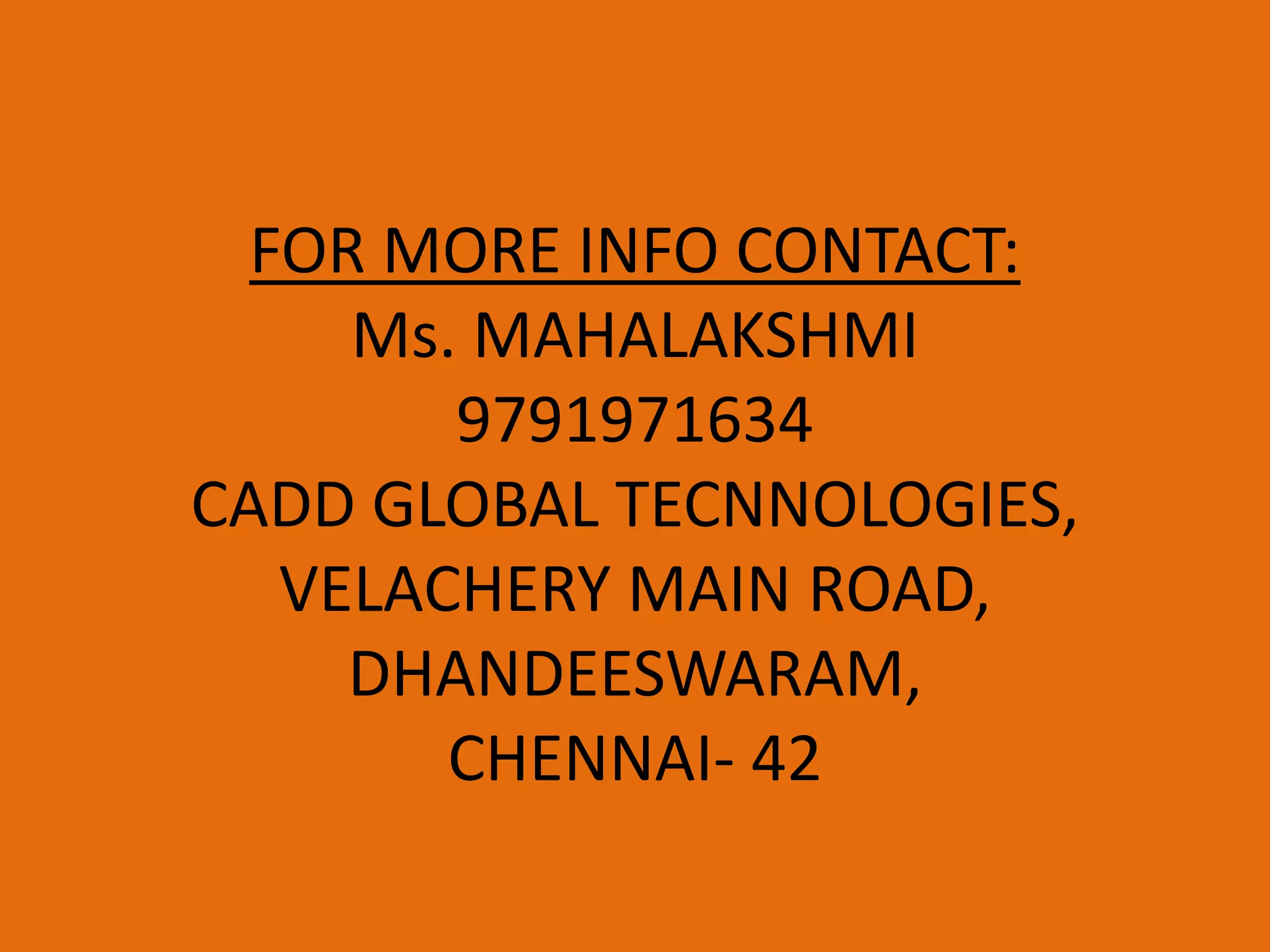 FOR MORE INFO CONTACT:
Ms. MAHALAKSHMI
9791971634
CADD GLOBAL TECNNOLOGIES,
VELACHERY MAIN ROAD,
DHANDEESWARAM,
CHENNAI- 42
 