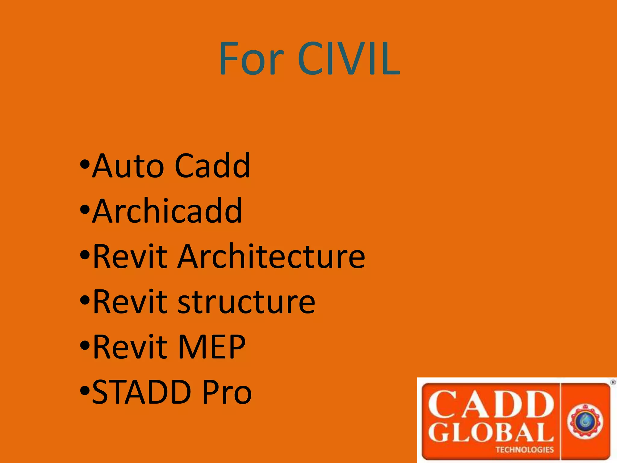 •Auto Cadd
•Archicadd
•Revit Architecture
•Revit structure
•Revit MEP
•STADD Pro
For CIVIL
 