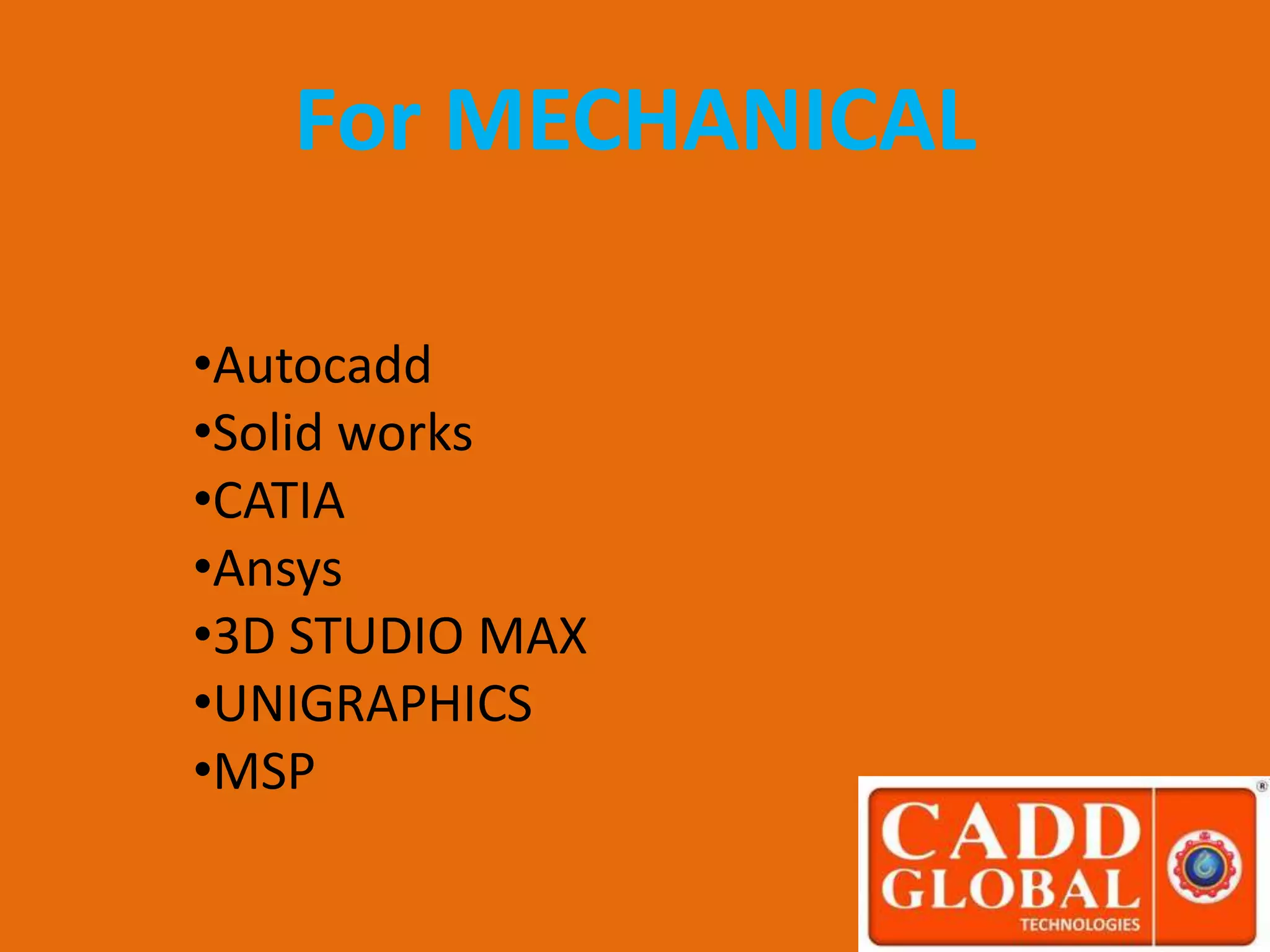 •Autocadd
•Solid works
•CATIA
•Ansys
•3D STUDIO MAX
•UNIGRAPHICS
•MSP
For MECHANICAL
 
