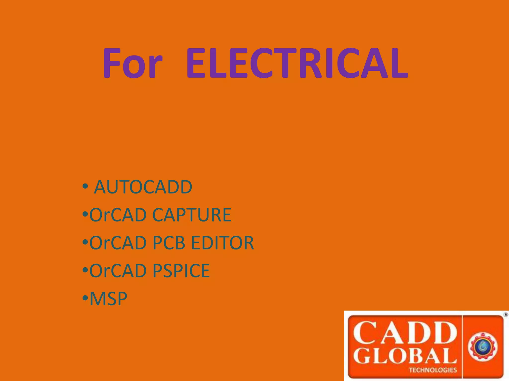 For ELECTRICAL
• AUTOCADD
•OrCAD CAPTURE
•OrCAD PCB EDITOR
•OrCAD PSPICE
•MSP
 