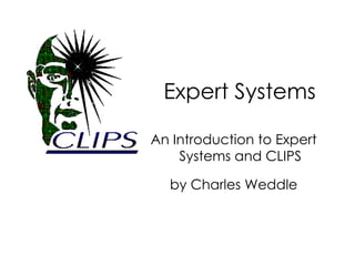 Expert Systems

An Introduction to Expert
    Systems and CLIPS

  by Charles Weddle
 