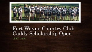 Fort Wayne Country Club
Caddy Scholarship Open
EST. 1997
 