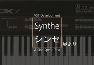 Synthe
界より
シンセ
VST Development
& Sine Speed Test
 
