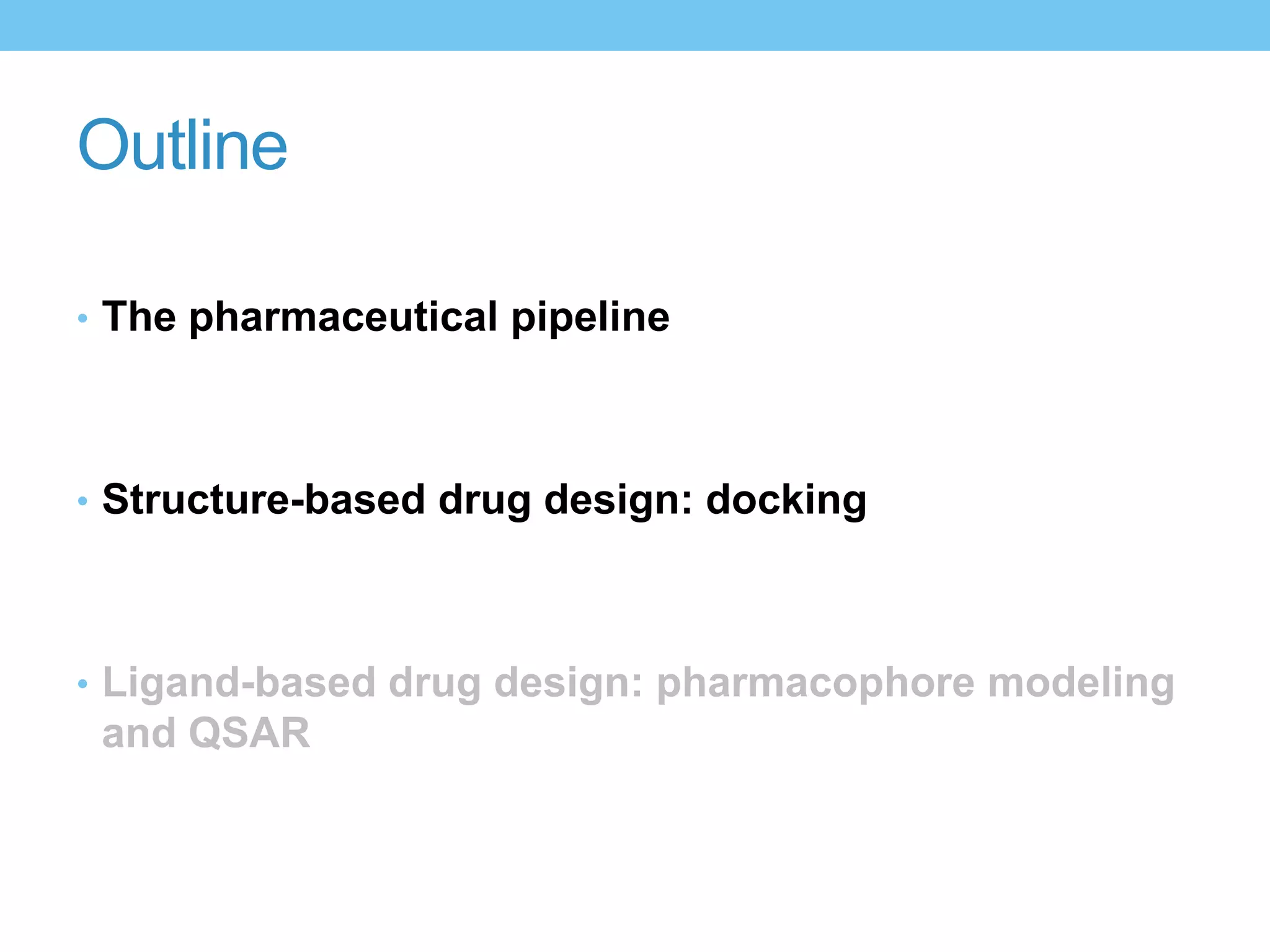 Outline

• The pharmaceutical pipeline




• Structure-based drug design: docking




• Ligand-based drug design: pharmacophore modeling
 and QSAR
 