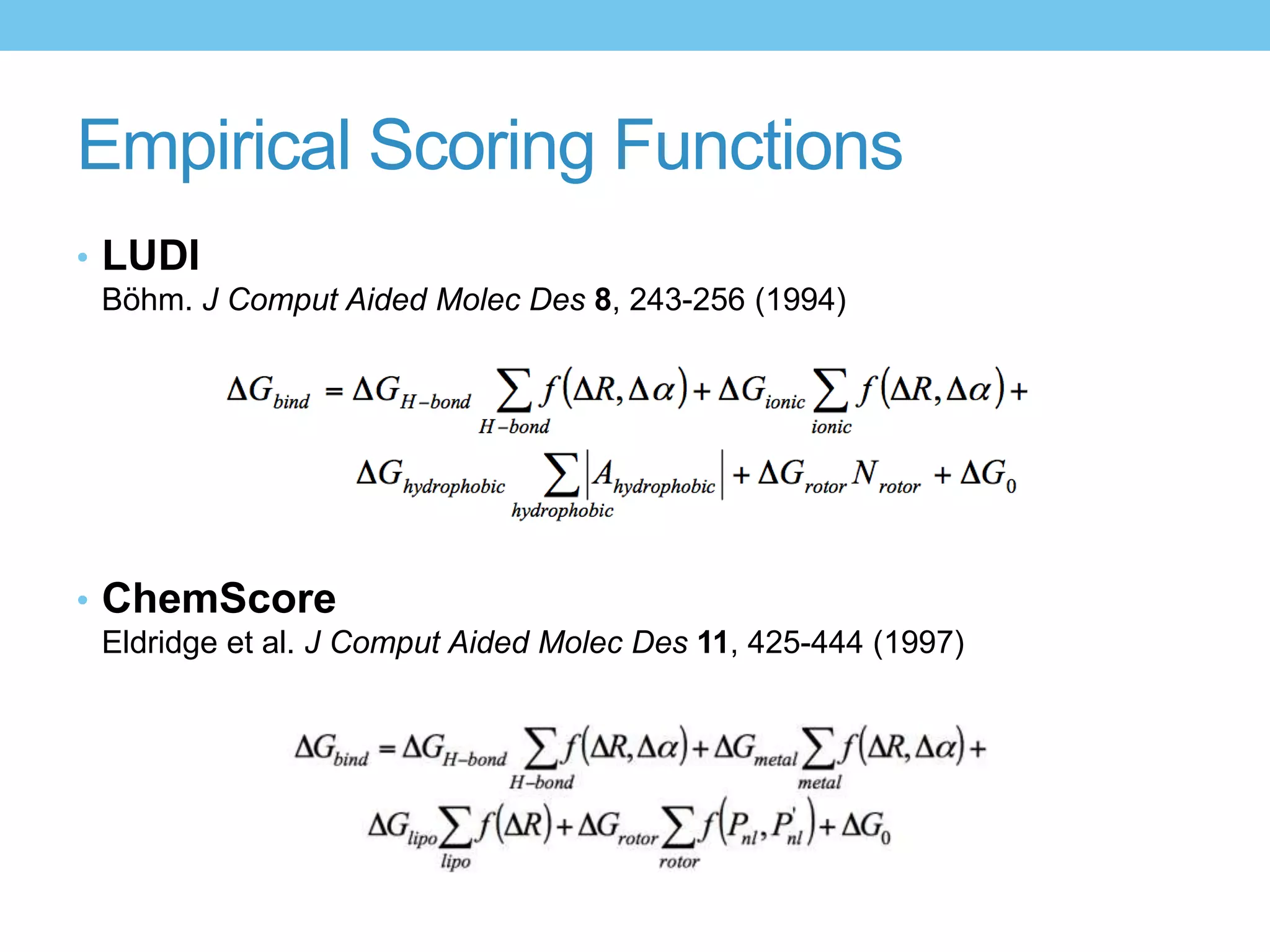 Empirical Scoring Functions
• LUDI
 Böhm. J Comput Aided Molec Des 8, 243-256 (1994)




• ChemScore
 Eldridge et al. J Comput Aided Molec Des 11, 425-444 (1997)
 