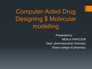Computer-Aided Drug
Designing $ Molecular
modelling
Presented by
NEHLA YAHCOOB
Dept: pharmaceutical chemistry
Grace college of pharmacy
 