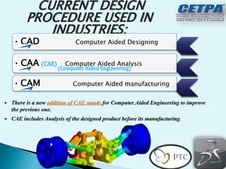 • COMPUTER AIDED DESIGN (CAD) is also known as COMPUTER
AIDED DRAFTING AND DESIGN, in this we use computer
technology for ...