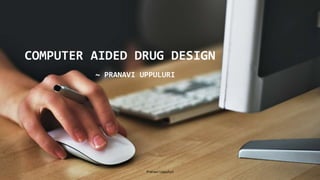 COMPUTER AIDED DRUG DESIGN
~ PRANAVI UPPULURI
1
Pranavi Uppuluri
 