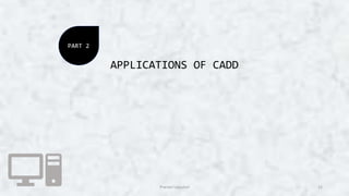 APPLICATIONS OF CADD
12
PART 2
Pranavi Uppuluri
 