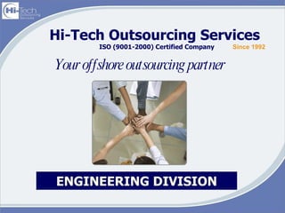 Hi-Tech Outsourcing Services  ISO (9001-2000) Certified Company Your offshore outsourcing partner  Since 1992 ENGINEERING DIVISION 