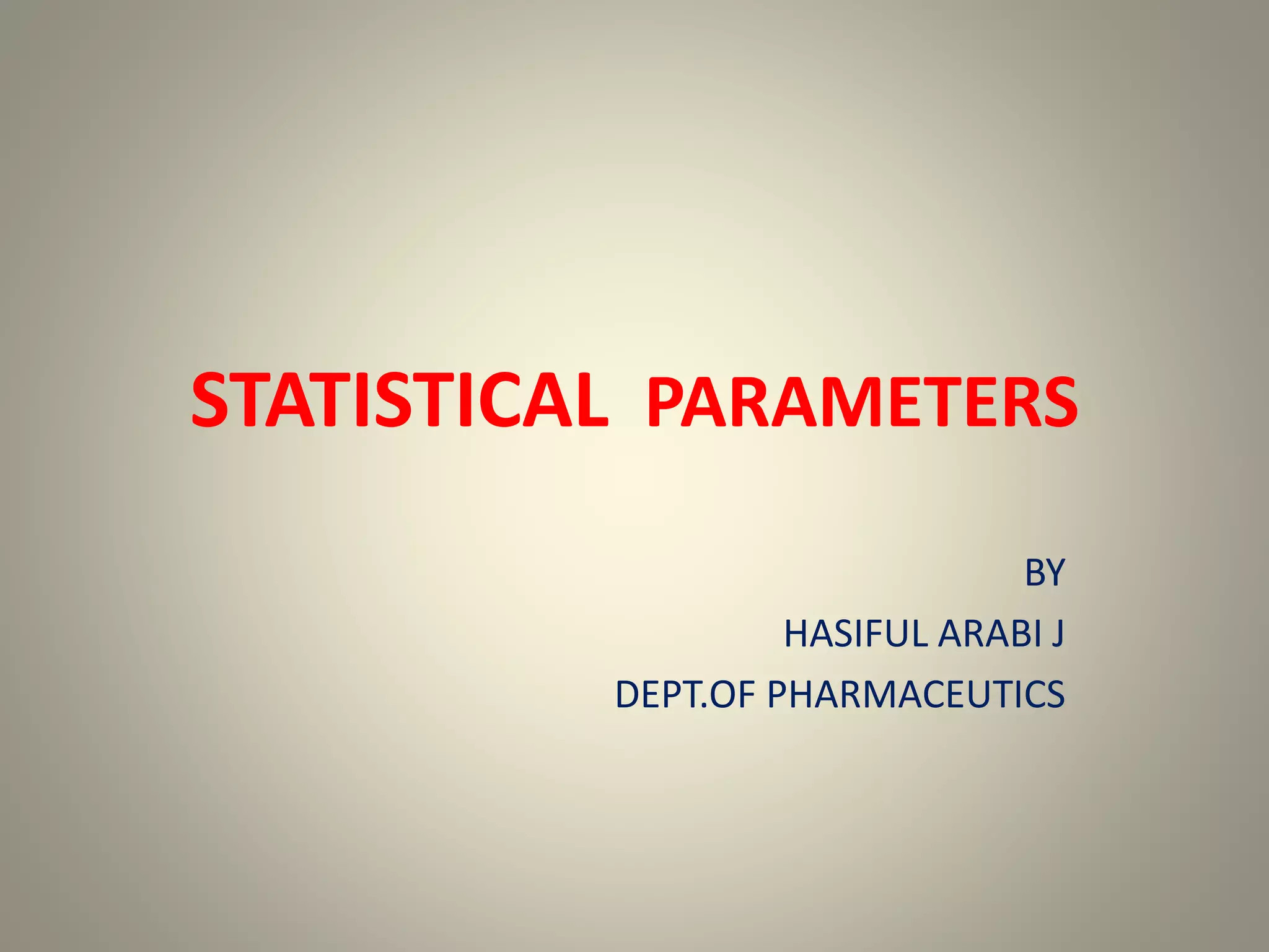 STATISTICAL PARAMETERS
BY
HASIFUL ARABI J
DEPT.OF PHARMACEUTICS
 