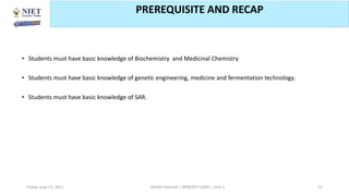 • Students must have basic knowledge of Biochemistry and Medicinal Chemistry
• Students must have basic knowledge of genetic engineering, medicine and fermentation technology.
• Students must have basic knowledge of SAR.
Friday, June 11, 2021 Abhijit Debnath | BP807ET-CADD | Unit-2 11
PREREQUISITE AND RECAP
 