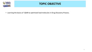 TOPIC OBJECTIVE
• Learning the basics of QSAR to optimized lead molecules in Drug Discovery Process.
8
 