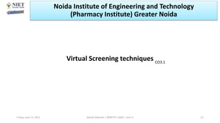 Virtual Screening techniques
Friday, June 11, 2021 Abhijit Debnath | BP807ET-CADD | Unit-3 13
CO3.1
Noida Institute of Engineering and Technology
(Pharmacy Institute) Greater Noida
 