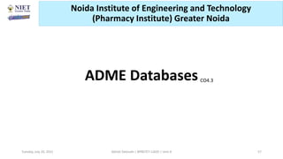 ADME DatabasesCO4.3
Abhijit Debnath | BP807ET-CADD | Unit-4
Tuesday, July 20, 2021 57
Noida Institute of Engineering and Technology
(Pharmacy Institute) Greater Noida
 