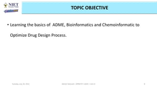 • Learning the basics of ADME, Bioinformatics and Chemoinformatic to
Optimize Drug Design Process.
Abhijit Debnath | BP807ET-CADD | Unit-4
Tuesday, July 20, 2021 8
Topic Objective mapping with CO
TOPIC OBJECTIVE
 