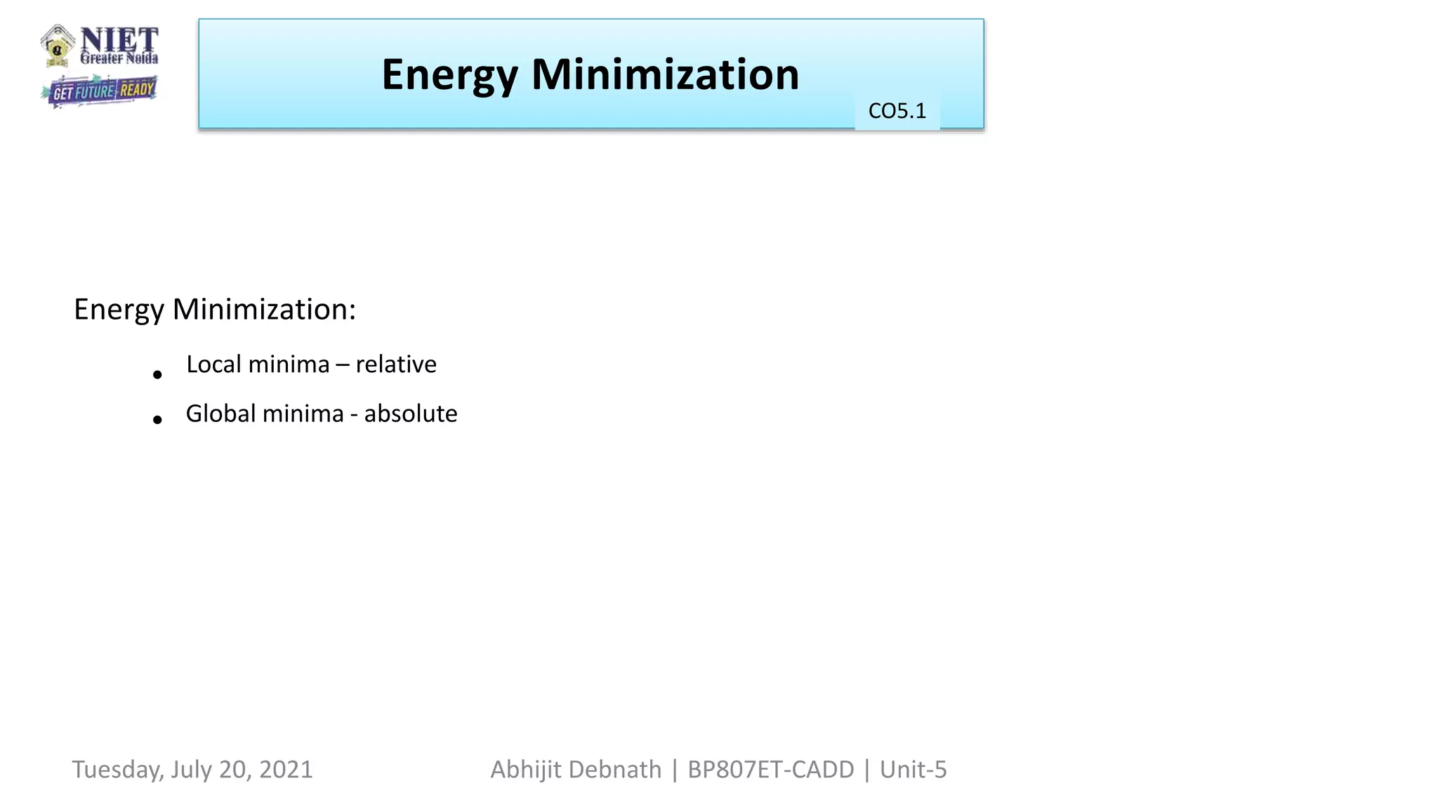 Energy Minimization:
● Local minima – relative
● Global minima - absolute
Energy Minimization
CO1
Tuesday, July 20, 2021 Abhijit Debnath | BP807ET-CADD | Unit-5
CO5.1
 
