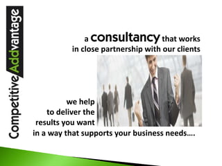 a consultancy that works            
          in close partnership with our clients




          we help       
    to deliver the 
 results you want
in a way that supports your business needs….
 