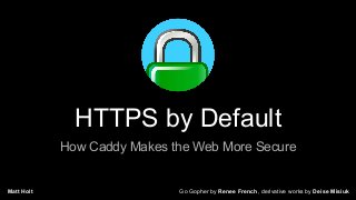 HTTPS by Default
How Caddy Makes the Web More Secure
Matt Holt Go Gopher by Renee French, derivative works by Deise Misiuk
 