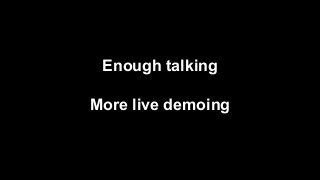Enough talking
More live demoing
 