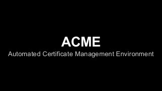 ACME
Automated Certificate Management Environment
 