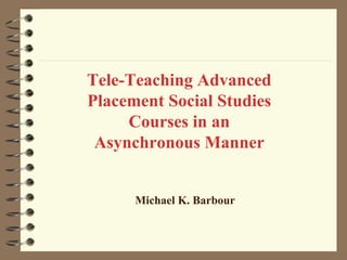 Tele-Teaching Advanced
Placement Social Studies
     Courses in an
 Asynchronous Manner


      Michael K. Barbour
 