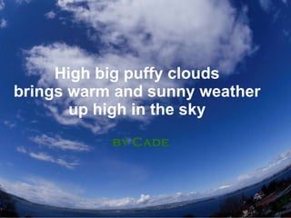 High big puffy clouds brings warm and sunny weather up high in the sky by Cade 