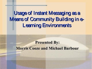 Usage of Instant Messaging as a
Means of Community Building in e-
     Learning Environments


           Presented By:
  Morris Cooze and Michael Barbour
 