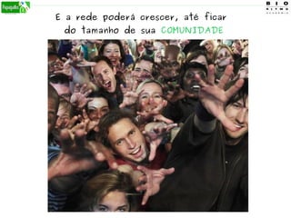E a rede poderá crescer, até ficar
do tamanho de sua COMUNIDADE
 