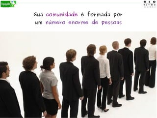Sua comunidade é formada por
um número enorme de pessoas
 