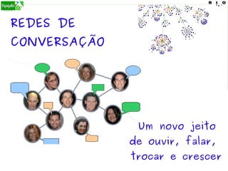 REDES DE
CONVERSAÇÃO
Um novo jeito
de ouvir, falar,
trocar e crescer
 