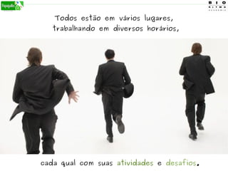 Todos estão em vários lugares,
trabalhando em diversos horários,
cada qual com suas atividades e desafios.
 