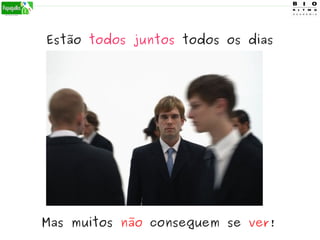 Estão todos juntos todos os dias
Mas muitos não conseguem se ver!
 