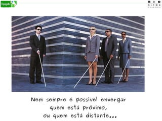 Nem sempre é possível enxergar
quem está próximo,
ou quem está distante...
 