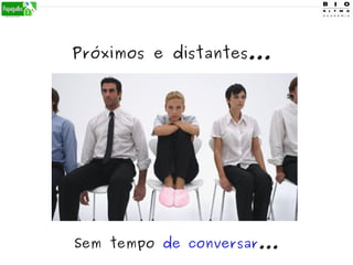 Sem tempo de conversar...
Próximos e distantes...
 