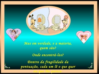 Mas em verdade, e a maioria, quem são? Onde encontrá-los? Dentro da fragilidade da pontuação, cada um lê o que quer ou que lhe parece. 