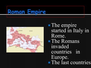  The

empire
started in Italy in
Rome.
 The Romans
invaded
countries in
Europe.
 The last countries

 