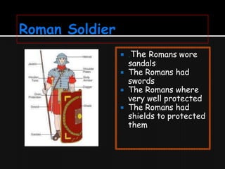 




.The Romans wore

sandals
The Romans had
swords
The Romans where
very well protected
The Romans had
shields to protected
them

 