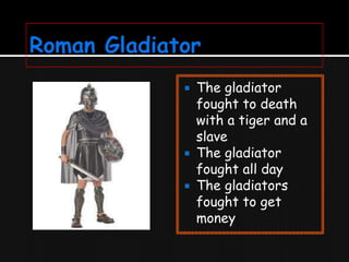 The gladiator
fought to death
with a tiger and a
slave
 The gladiator
fought all day
 The gladiators
fought to get
money


 