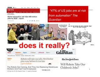 1
“47% of US jobs are at risk
from automation” The
Guardian
does it really?
haluk@uw.edu
 