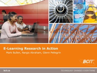E-Learning Research in Action Mark Bullen, Nargis Abraham, Glenn Pellegrin 