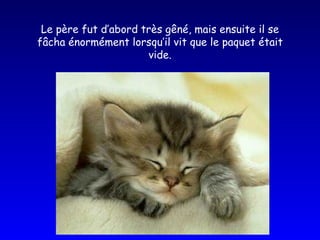Le père fut d’abord très gêné, mais ensuite il se fâcha énormément lorsqu’il vit que le paquet était vide. 
