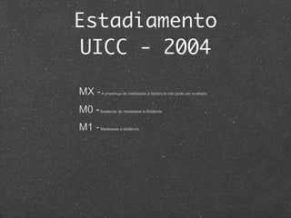Estadiamento
UICC - 2004
MX -A presença de metástase à distância não pode ser avaliada
M0 -Ausência de metástase à distância
M1 -Metástase à distância
 